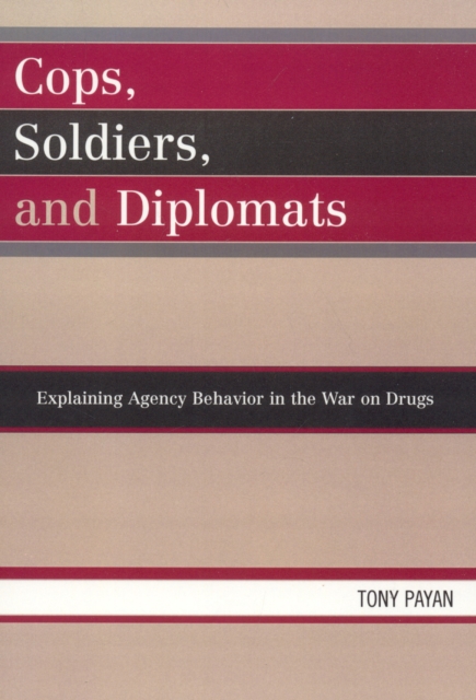Cops, Soldiers, and Diplomats : Explaining Agency Behavior in the War on Drugs, Paperback / softback Book