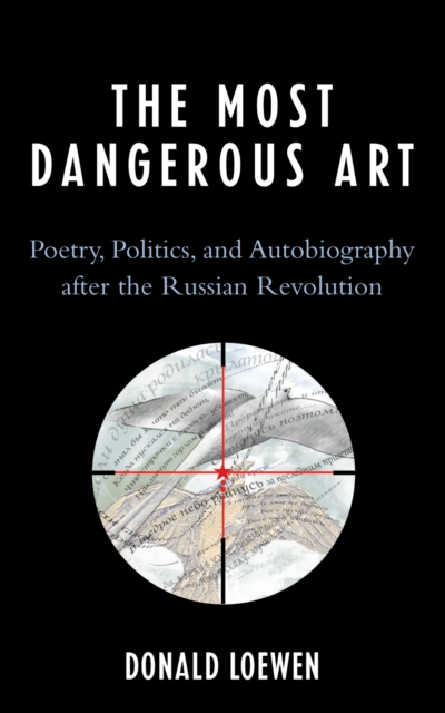 The Most Dangerous Art : Poetry, Politics, and Autobiography after the Russian Revolution, Paperback / softback Book