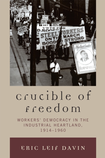 Crucible of Freedom : Workers' Democracy in the Industrial Heartland, 1914-1960, Paperback / softback Book