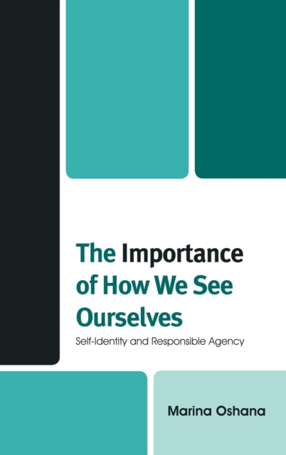 The Importance of How We See Ourselves : Self-Identity and Responsible Agency, Hardback Book