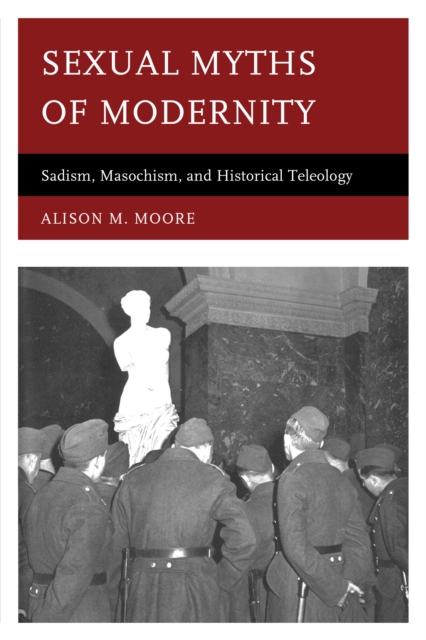 Sexual Myths of Modernity : Sadism, Masochism, and Historical Teleology, Hardback Book