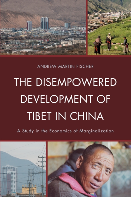 The Disempowered Development of Tibet in China : A Study in the Economics of Marginalization, Hardback Book