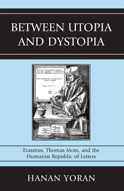 Between Utopia and Dystopia : Erasmus, Thomas More, and the Humanist Republic of Letters, Hardback Book
