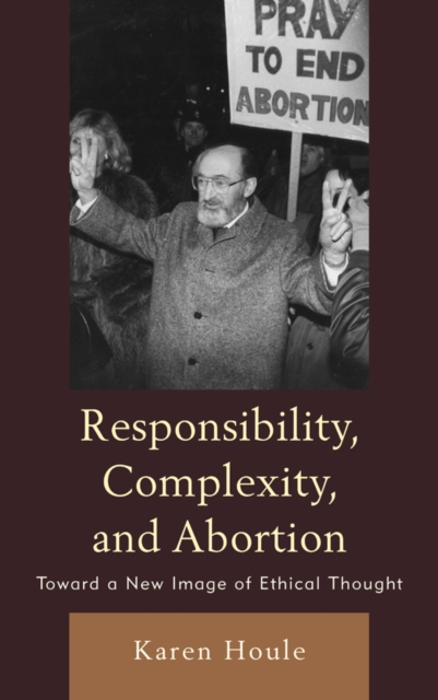 Responsibility, Complexity, and Abortion : Toward a New Image of Ethical Thought, Paperback / softback Book