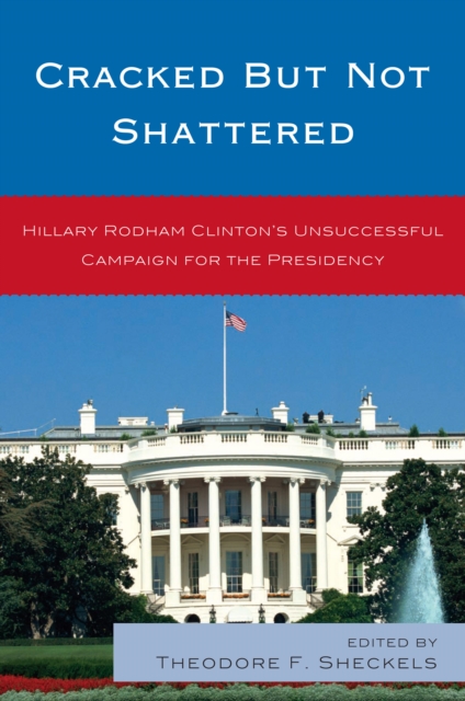 Cracked but Not Shattered : Hillary Rodham Clinton's Unsuccessful Campaign for the Presidency, PDF eBook