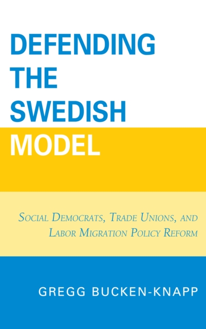 Defending the Swedish Model : Social Democrats, Trade Unions, and Labor Migration Policy Reform, PDF eBook
