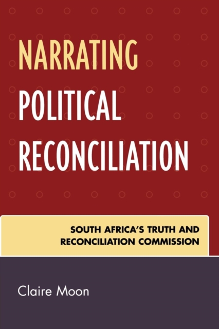 Narrating Political Reconciliation : South Africa's Truth and Reconciliation Commission, Paperback / softback Book