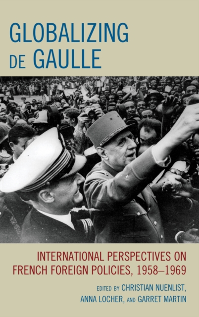 Globalizing de Gaulle : International Perspectives on French Foreign Policies, 1958-1969, Hardback Book
