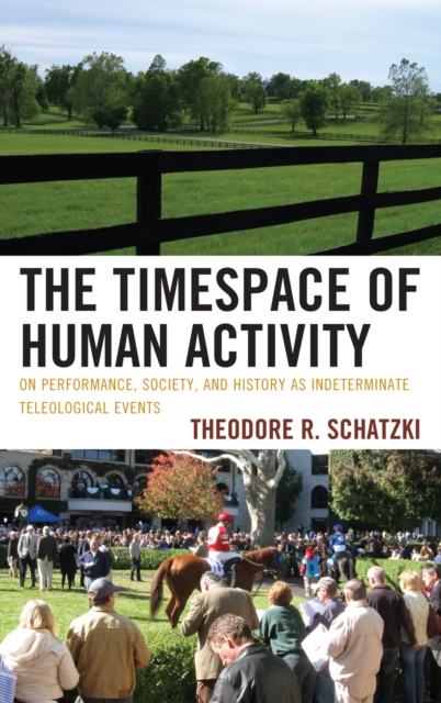 The Timespace of Human Activity : On Performance, Society, and History as Indeterminate Teleological Events, Hardback Book