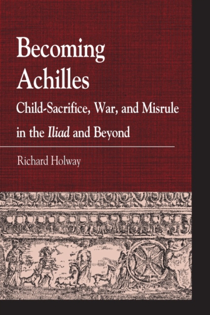Becoming Achilles : Child-sacrifice, War, and Misrule in the lliad and Beyond, Hardback Book