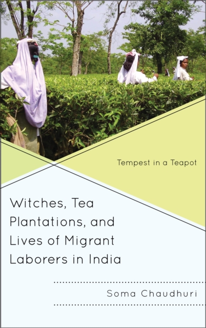 Witches, Tea Plantations, and Lives of Migrant Laborers in India : Tempest in a Teapot, Hardback Book