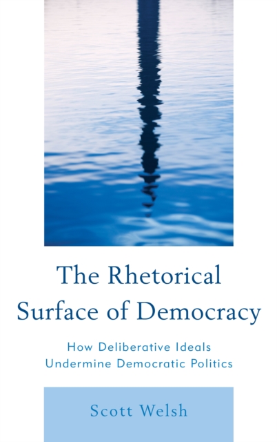 The Rhetorical Surface of Democracy : How Deliberative Ideals Undermine Democratic Politics, Hardback Book