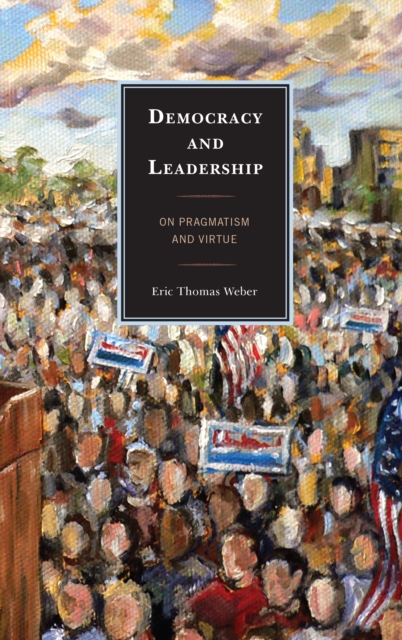 Democracy and Leadership : On Pragmatism and Virtue, Hardback Book