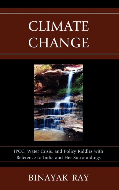 Climate Change : IPCC, Water Crisis, and Policy Riddles with Reference to India and Her Surroundings, Hardback Book