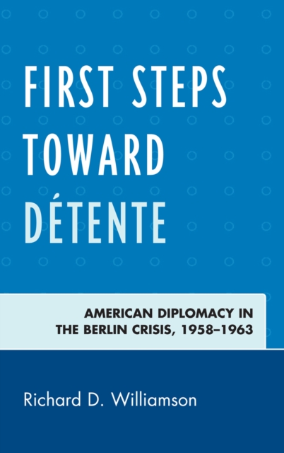 First Steps toward Detente : American Diplomacy in the Berlin Crisis, 1958-1963, Hardback Book