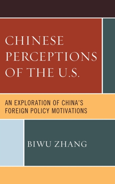 Chinese Perceptions of the U.S. : An Exploration of China's Foreign Policy Motivations, Hardback Book