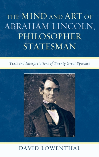 The Mind and Art of Abraham Lincoln, Philosopher Statesman : Texts and Interpretations of Twenty Great Speeches, Hardback Book