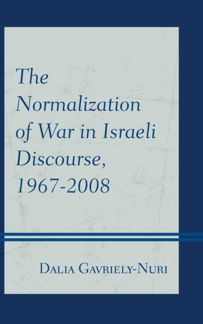 The Normalization of War in Israeli Discourse, 1967-2008, Hardback Book