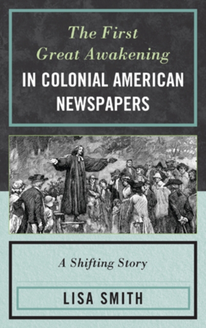 The First Great Awakening in Colonial American Newspapers : A Shifting Story, Hardback Book