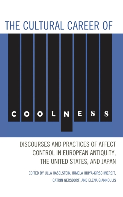 The Cultural Career of Coolness : Discourses and Practices of Affect Control in European Antiquity, the United States, and Japan, Hardback Book