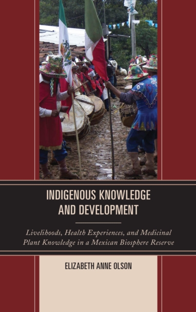 Indigenous Knowledge and Development : Livelihoods, Health Experiences, and Medicinal Plant Knowledge in a Mexican Biosphere Reserve, Hardback Book