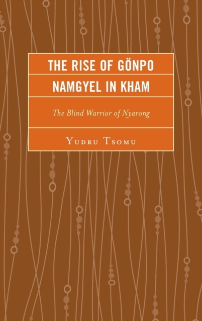 The Rise of Gonpo Namgyel in Kham : The Blind Warrior of Nyarong, Hardback Book
