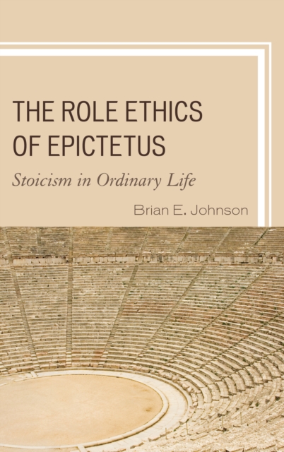 The Role Ethics of Epictetus : Stoicism in Ordinary Life, Hardback Book