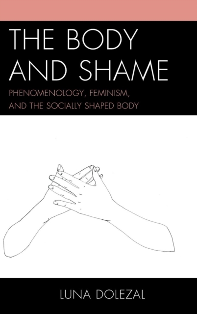 The Body and Shame : Phenomenology, Feminism, and the Socially Shaped Body, Hardback Book