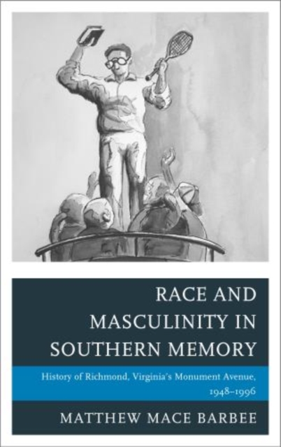Race and Masculinity in Southern Memory : History of Richmond, Virginia's Monument Avenue, 1948-1996, Hardback Book