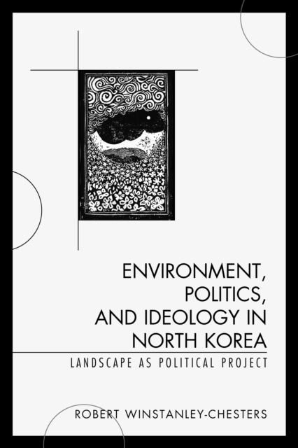 Environment, Politics, and Ideology in North Korea : Landscape as Political Project, Hardback Book