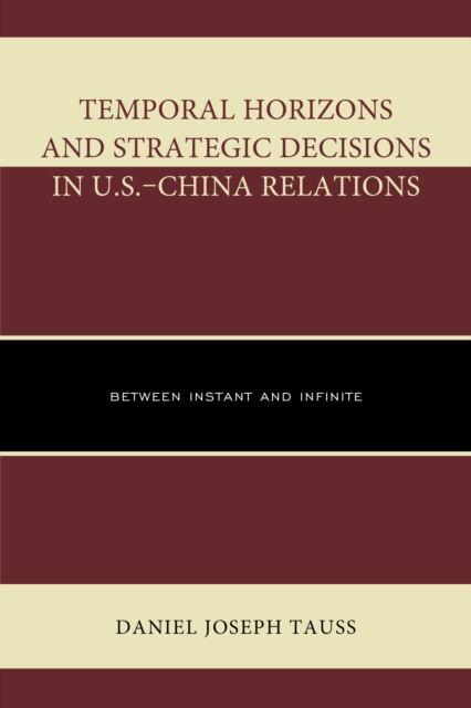 Temporal Horizons and Strategic Decisions in U.S.-China Relations : Between Instant and Infinite, Hardback Book