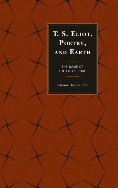 T.S. Eliot, Poetry, and Earth : The Name of the Lotos Rose, Hardback Book