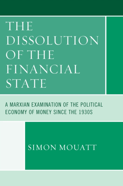 The Dissolution of the Financial State : A Marxian Examination of the Political Economy of Money Since the 1930s, Hardback Book