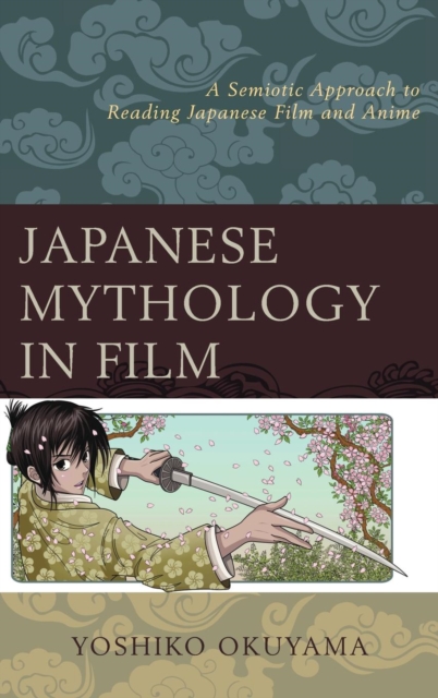 Japanese Mythology in Film : A Semiotic Approach to Reading Japanese Film and Anime, Hardback Book