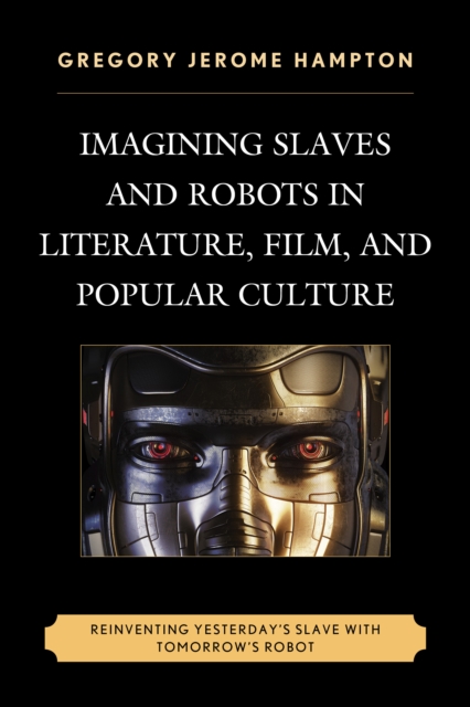 Imagining Slaves and Robots in Literature, Film, and Popular Culture : Reinventing Yesterday's Slave with Tomorrow's Robot, Hardback Book