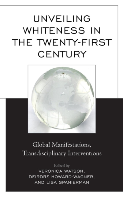 Unveiling Whiteness in the Twenty-First Century : Global Manifestations, Transdisciplinary Interventions, Hardback Book