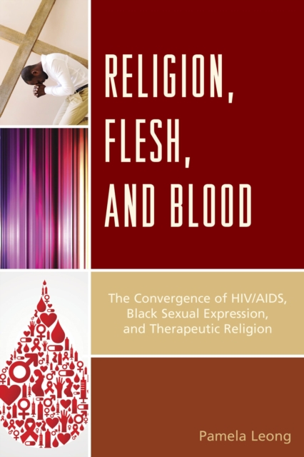 Religion, Flesh, and Blood : The Convergence of HIV/AIDS, Black Sexual Expression, and Therapeutic Religion, Hardback Book