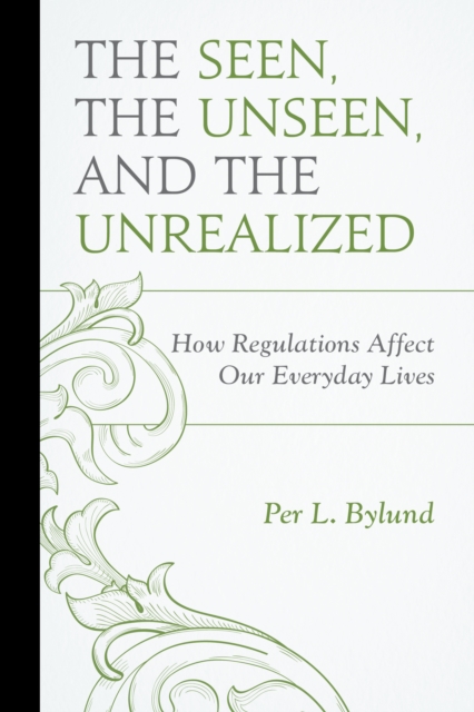 The Seen, the Unseen, and the Unrealized : How Regulations Affect Our Everyday Lives, Paperback / softback Book