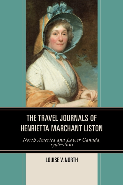 The Travel Journals of Henrietta Marchant Liston : North America and Lower Canada, 1796-1800, Hardback Book