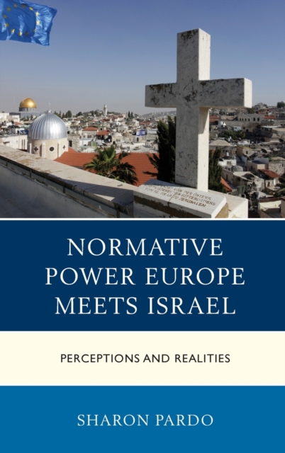 Normative Power Europe Meets Israel : Perceptions and Realities, Hardback Book