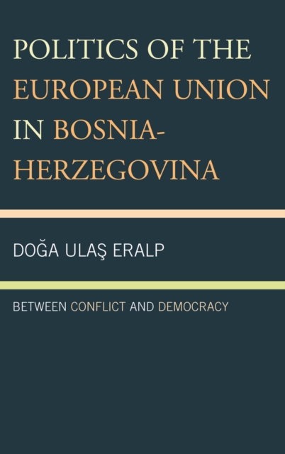 Politics of the European Union in Bosnia-Herzegovina : Between Conflict and Democracy, Paperback / softback Book