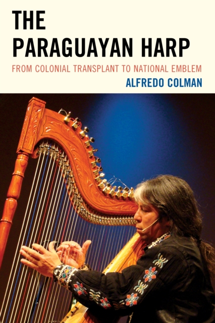 The Paraguayan Harp : From Colonial Transplant to National Emblem, Hardback Book