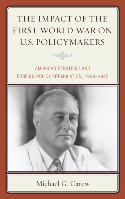 The Impact of the First World War on U.S. Policymakers : American Strategic and Foreign Policy Formulation, 1938–1942, Paperback / softback Book