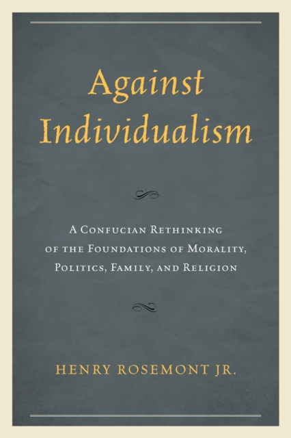 Against Individualism : A Confucian Rethinking of the Foundations of Morality, Politics, Family, and Religion, Hardback Book