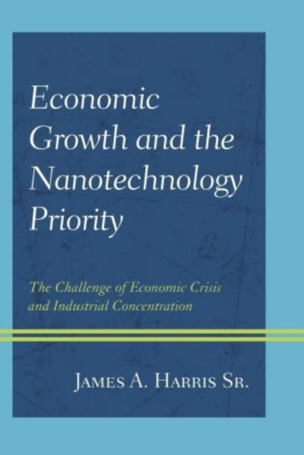 Economic Growth and the Nanotechnology Priority : The Challenge of Economic Crisis and Industrial Concentration, Hardback Book