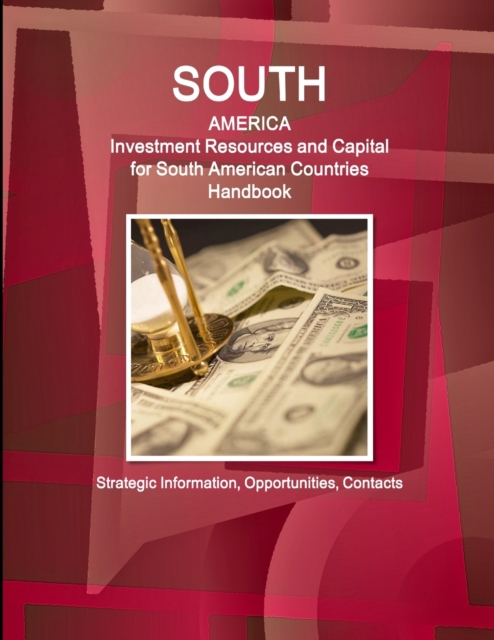 South America : Investment Resources and Capital for South American Countries Handbook - Strategic Information, Opportunities, Contacts, Paperback / softback Book