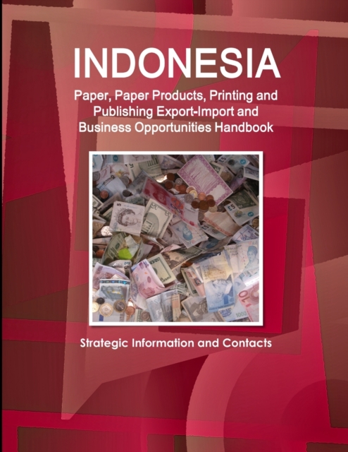 Indonesia Paper, Paper Products, Printing and Publishing Export-Import and Business Opportunities Handbook - Strategic Information and Contacts, Paperback / softback Book