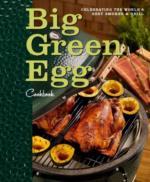 Big Green Egg Cookbook : Celebrating the Ultimate Cooking Experience, Hardback Book