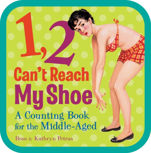 1, 2, Can't Reach My Shoe : A Counting Book for the Middle-Aged, Board book Book