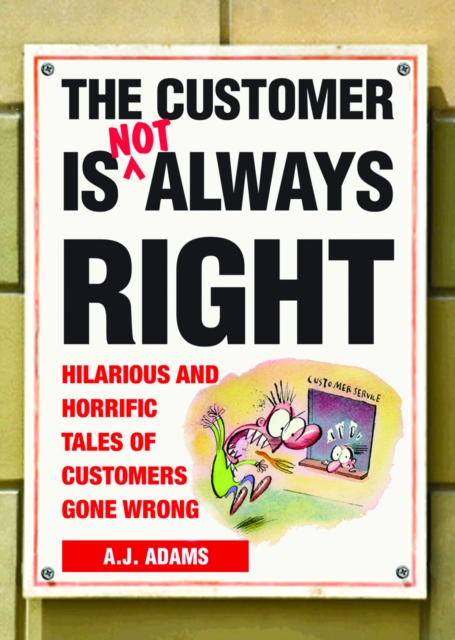 The Customer Is Not Always Right : Hilarious and Horrific Tales of Customers Gone Wrong, EPUB eBook